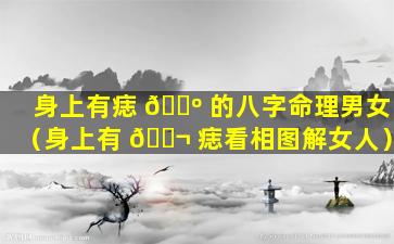 身上有痣 🐺 的八字命理男女（身上有 🐬 痣看相图解女人）